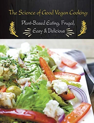 The Science of Good Vegan Cooking: Plant-Based Eating, Frugal, Easy & Delicious