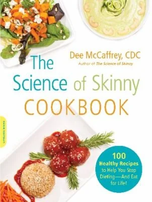 The Science of Skinny Cookbook: 175 Healthy Recipes to Help You Stop Dieting -- And Eat for Life!