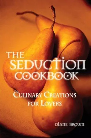 The Seduction Cookbook: Culinary Creations for Lovers by Brown, Diane