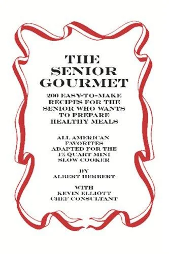 The Senior Gourmet: 200 Easy To Make Recipes For The Senior Who Wants To Prepare Fresh And Healthy Meals