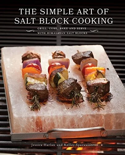 The Simple Art of Salt Block Cooking: Grill, Cure, Bake and Serve with Himalayan Salt Blocks