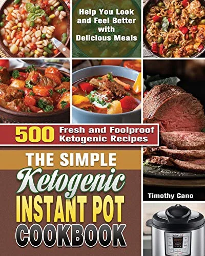 The Simple Ketogenic Instant Pot Cookbook: 500 Fresh and Foolproof Ketogenic Recipes to Help You Look and Feel Better with Delicious Meals by Cano, Timothy