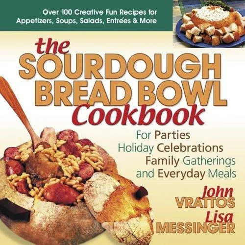 The Sourdough Bread Bowl Cookbook: For Parties, Holiday Celebrations, Family Gatherings, and Everyday Meals by Vrattos, John