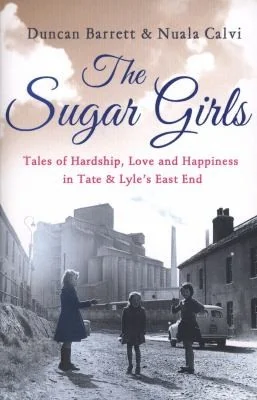 The Sugar Girls: Tales of Hardship, Love and Happiness in Tate & Lyle's East End