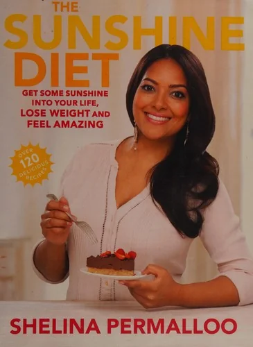 The Sunshine Diet: Get Some Sunshine Into Your Life, Lose Weight and Feel Amazing -- Over 120 Delicious Recipes