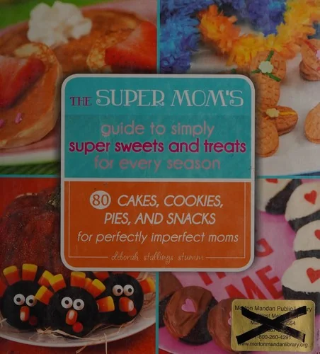 The Super Mom's Guide to Simply Super Sweets and Treats for Every Season: 80 Cakes, Cookies, Pies, and Snacks for Perfectly Imperfect Moms