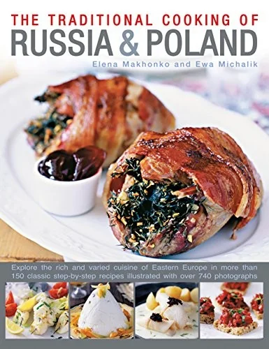 The Traditional Cooking of Russia & Poland: Explore the Rich and Varied Cuisine of Eastern Europe Inmore Than 150 Classic Step-By-Step Recipes Illustrated