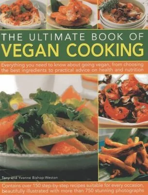 The Ultimate Book of Vegan Cooking: Everything You Need to Know about Going Vegan, from Choosing the Best Ingredients to Practical Advice on Health and Nu