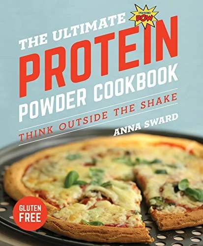The Ultimate Protein Powder Cookbook: Think Outside the Shake (New Format and Design) by Sward, Anna