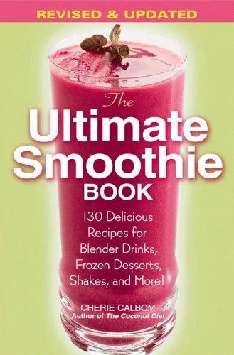 The Ultimate Smoothie Book: 130 Delicious Recipes for Blender Drinks, Frozen Desserts, Shakes, and More! (Revised & Updated)