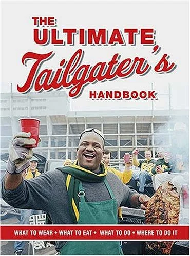 The Ultimate Tailgater's Handbook: The Complete Guide to Master the Art of Tailgating (What to Wear, What to Eat, What to Do, Where to Do It)
