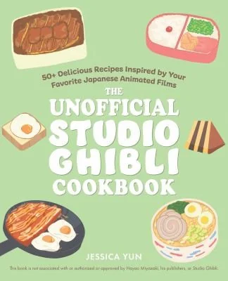 The Unofficial Studio Ghibli Cookbook: 50+ Delicious Recipes Inspired by Your Favorite Japanese Animated Films