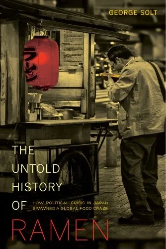 The Untold History of Ramen: How Political Crisis in Japan Spawned a Global Food Craze Volume 49 by Solt, George