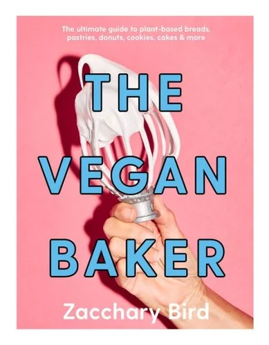 The Vegan Baker: The Ultimate Guide to Plant-Based Breads, Pastries, Cookies, Slices, and More