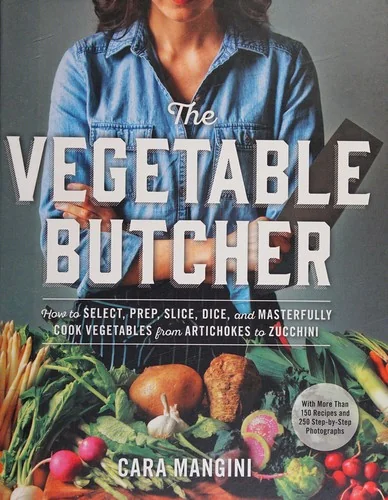 The Vegetable Butcher: How to Select, Prep, Slice, Dice, and Masterfully Cook Vegetables from Artichokes to Zucchini