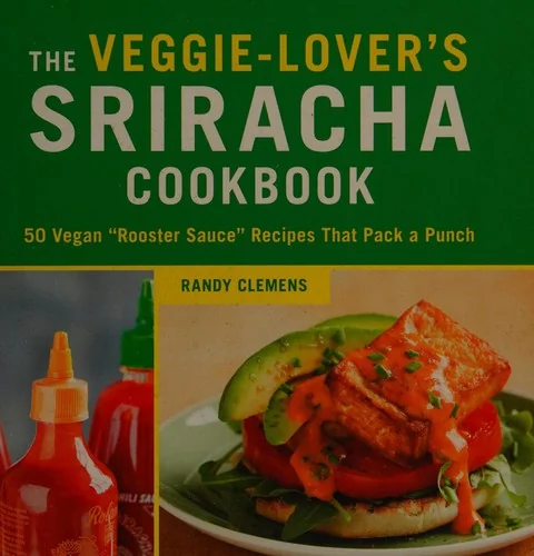 The Veggie-Lover's Sriracha Cookbook: 50 Vegan Rooster Sauce Recipes That Pack a Punch by Clemens, Randy