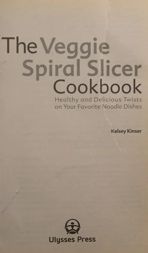 The Veggie Spiral Slicer Cookbook: Healthy and Delicious Twists on Your Favorite Noodle Dishes