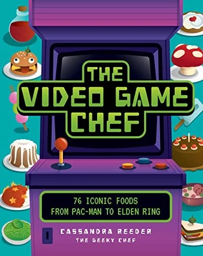 The Video Game Chef: 76 Iconic Foods from Pac-Man to Elden Ring by Reeder, Cassandra