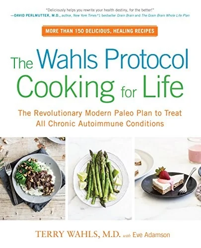 The Wahls Protocol Cooking for Life: The Revolutionary Modern Paleo Plan to Treat All Chronic Autoimmune Conditions: A Cookbook by Wahls, Terry, M D