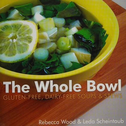 The Whole Bowl: Gluten-Free, Dairy-Free Soups & Stews by Wood, Rebecca