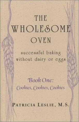 The Wholesome Oven: Successful Baking Without Dairy or Eggs--Book One: Cookies, Cookies, Cookies