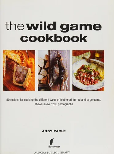 The Wild Game Cookbook: 50 Recipes for Cooking the Different Types of Feathered, Furred and Large Game, Shown in Over 200 Photographs by Parle, Andy