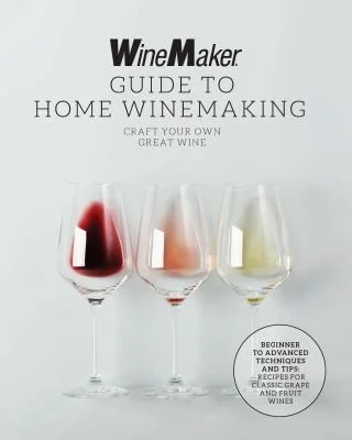 The Winemaker Guide to Home Winemaking: Craft Your Own Great Wine * Beginner to Advanced Techniques and Tips * Recipes for Classic Grape and Fruit Wines