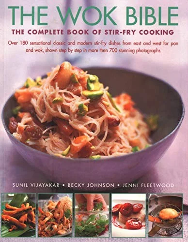 The Wok Bible: The Complete Book of Stir-Fry Cooking: Over 180 Sensational Classic and Modern Stir-Fry Dishes from East and West for Pan and Wok, Shown St