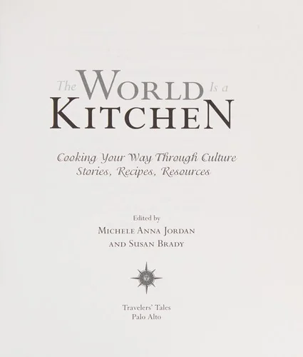 The World Is a Kitchen: True Stories of Cooking Your Way Through Culture Stories, Recipes, Resources