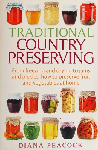 Traditional Country Preserving: From Freezing and Drying to Jams and Pickles, How to Preserve Fruit and Vegetables at Home