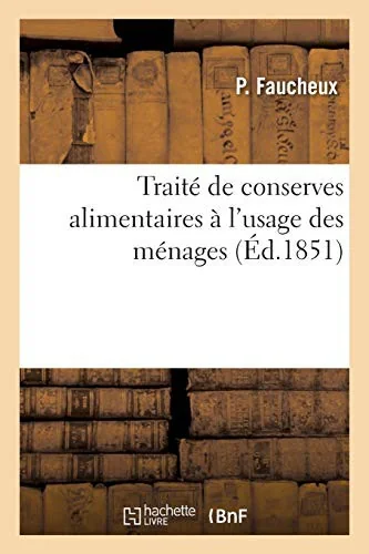 Traite de conserves alimentaires, a l'usage des menages: Meilleurs procedes et recettes pour les fruits secs, fuits a l'eau-de-vie, confitures, marmel by Faucheux, P