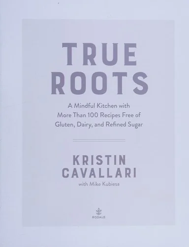 True Roots: A Mindful Kitchen with More Than 100 Recipes Free of Gluten, Dairy, and Refined Sugar: A Cookbook