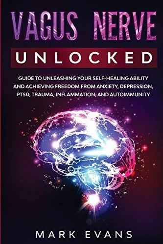 Vagus Nerve: Unlocked - Guide to Unleashing Your Self-Healing Ability and Achieving Freedom from Anxiety, Depression, PTSD, Trauma, Inflammation and A