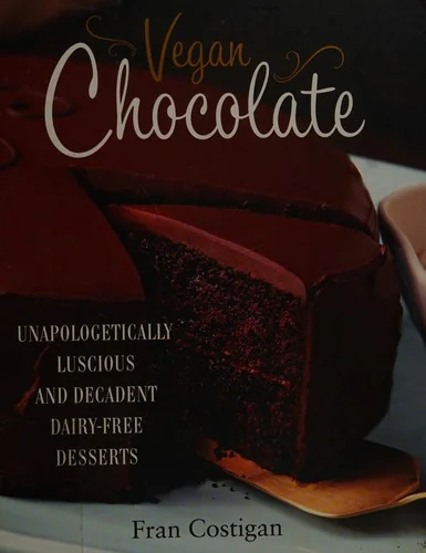 Vegan Chocolate: Unapologetically Luscious and Decadent Dairy-Free Desserts