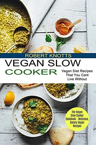 Vegan Slow Cooker: The Vegan Slow Cooker Cookbook - Delicious, Savory Vegan Recipes (Vegan Diet Recipes That You Cant Live Without) by Knotts, Robert