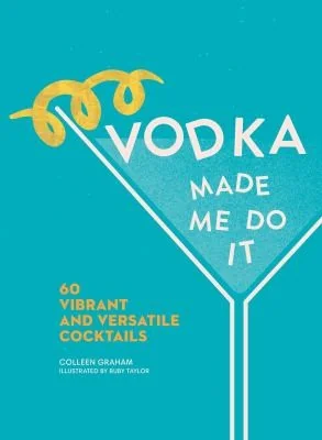 Vodka Made Me Do It: 60 Vibrant and Versatile Cocktails (Not for Online)