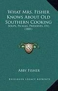 What Mrs. Fisher Knows About Old Southern Cooking: Soups, Pickles, Preserves, Etc. (1881)