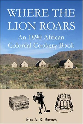 Where the Lion Roars: An 1890 African Colonial Cookery Book (Revised)