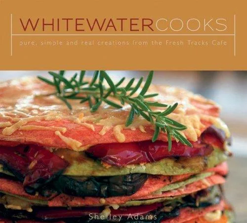 Whitewater Cooks: Pure, Simple and Real Creations from the Fresh Tracks Cafe by Adams, Shelly