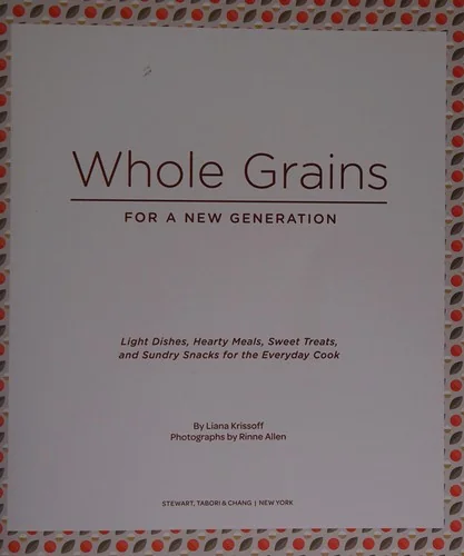 Whole Grains for a New Generation: Light Dishes, Hearty Meals, Sweet Treats, and Sundry Snacks for the Everyday Cook