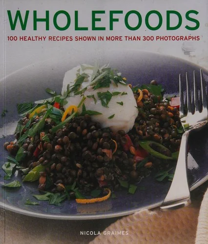 Wholefoods: 100 Healthy Recipes Shown in More Than 300 Photographs