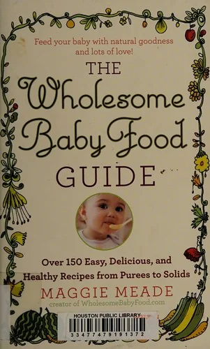 Wholesome Baby Food Guide: Over 150 Easy, Delicious, and Healthy Recipes from Purees to Solids