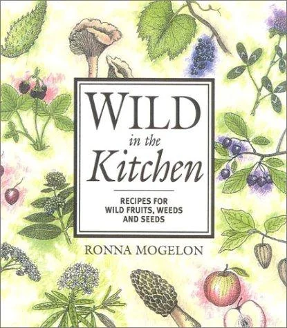 Wild in the Kitchen: Recipes for Wild Fruits, Weeds, and Seeds