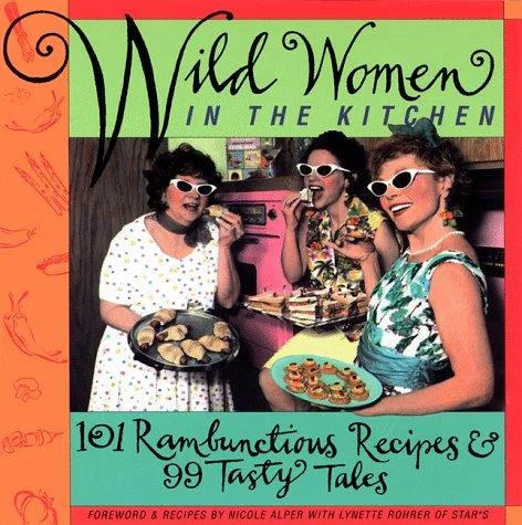 Wild Women in the Kitchen: 101 Rambunctious Recipes & 99 Tasty Tales
