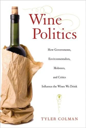Wine Politics: How Governments, Environmentalists, Mobsters, and Critics Influence the Wines We Drink by Colman, Tyler