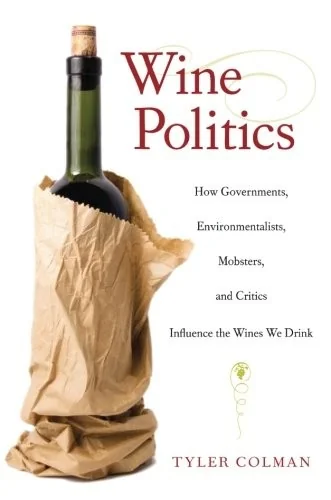 Wine Politics: How Governments, Environmentalists, Mobsters, and Critics Influence the Wines We Drink