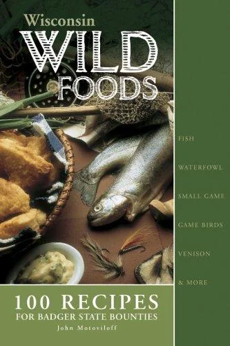 Wisconsin Wildfoods: 100 Recipes for Badger State Bounties