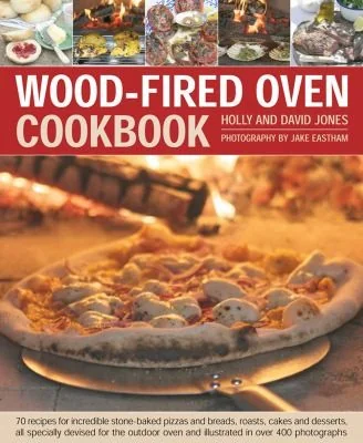 Wood-Fired Oven Cookbook: 70 Recipes for Incredible Stone-Baked Pizzas and Breads, Roasts, Cakes and Desserts, All Specially Devised for the Outdoor O by Jones