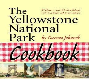Yellowstone National Park Cookbook: 125 Delicious Recipes by Yellowstone National Park by Johanek, Durrae