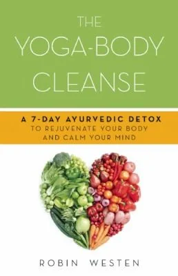 Yoga-Body Cleanse: A 7-Day Ayurvedic Detox to Rejuvenate Your Body and Calm Your Mind